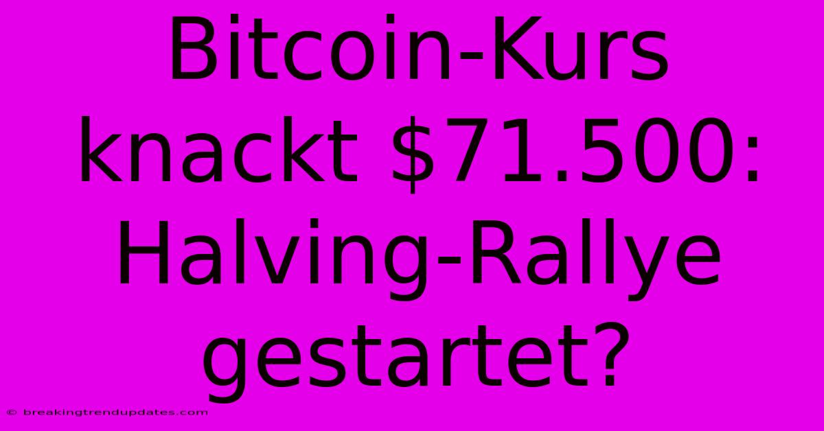 Bitcoin-Kurs Knackt $71.500: Halving-Rallye Gestartet?