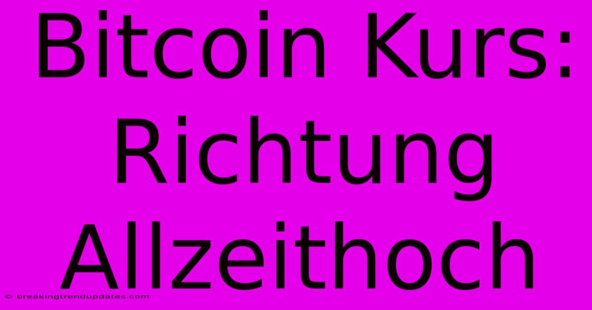Bitcoin Kurs: Richtung Allzeithoch