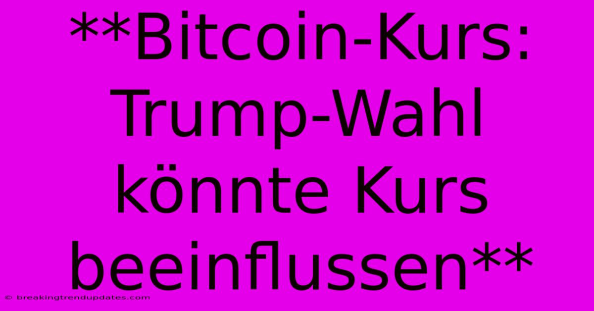 **Bitcoin-Kurs: Trump-Wahl Könnte Kurs Beeinflussen**