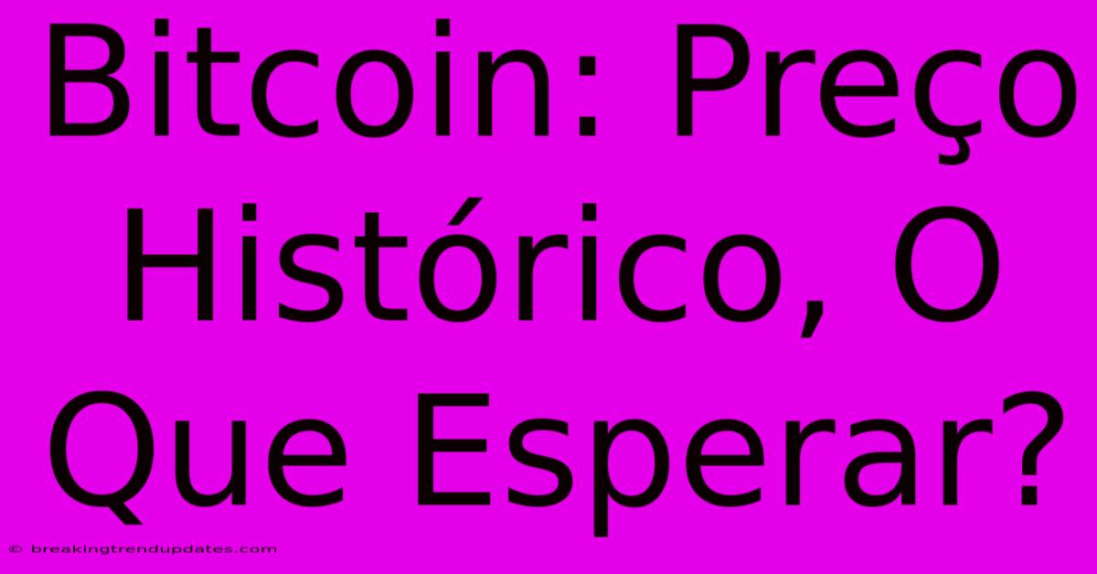 Bitcoin: Preço Histórico, O Que Esperar?