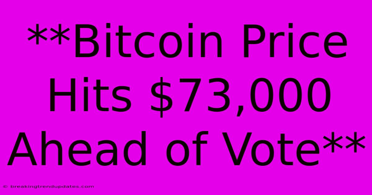 **Bitcoin Price Hits $73,000 Ahead Of Vote**