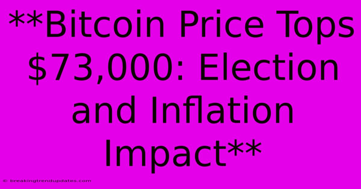 **Bitcoin Price Tops $73,000: Election And Inflation Impact**