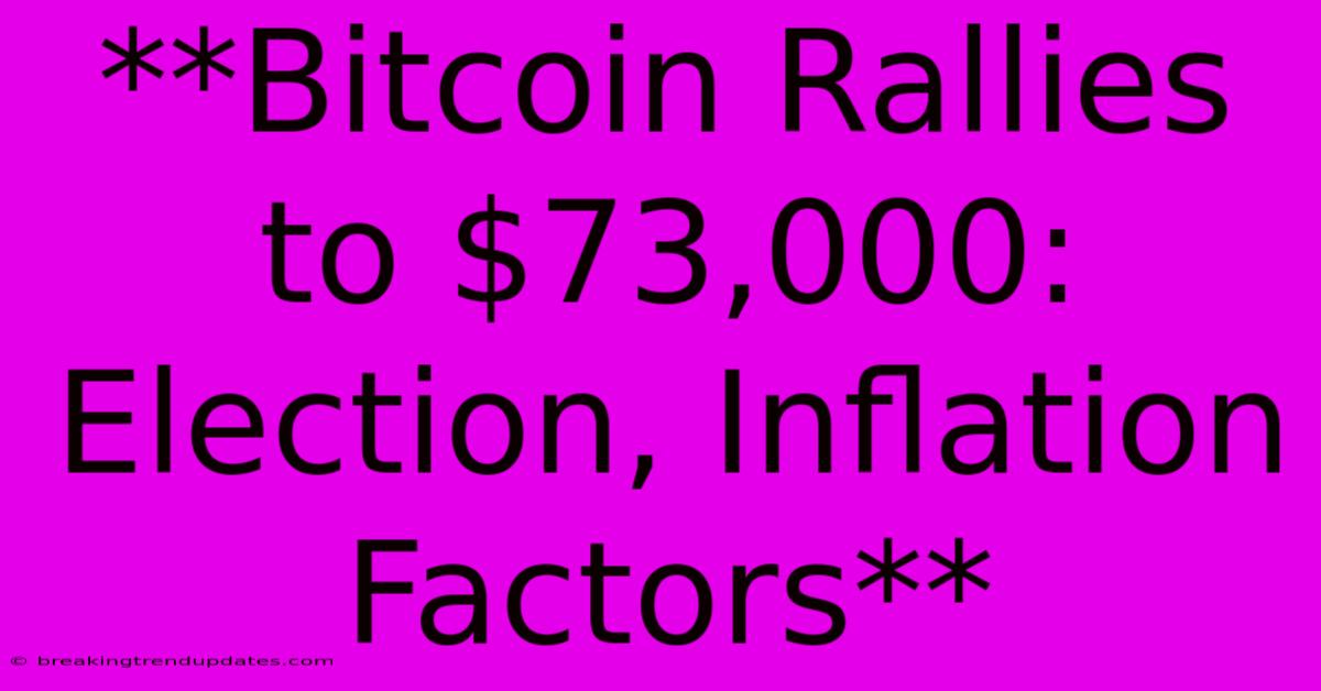 **Bitcoin Rallies To $73,000: Election, Inflation Factors** **Bitcoin Rallies To $73,000: Election, Inflation Factors**
