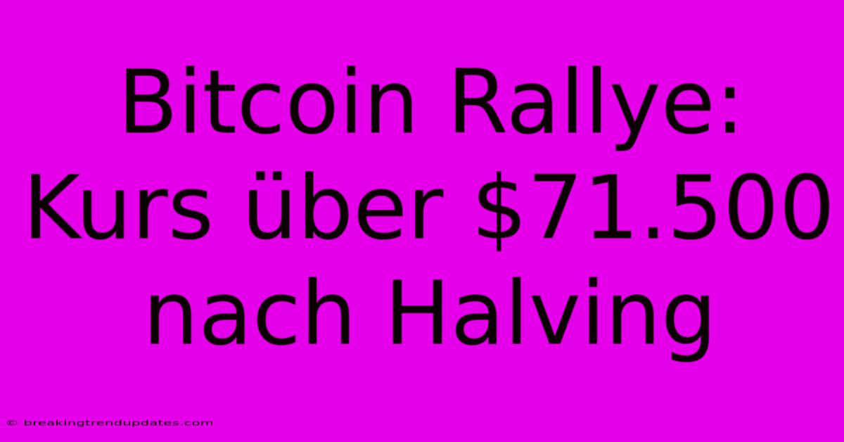 Bitcoin Rallye: Kurs Über $71.500 Nach Halving