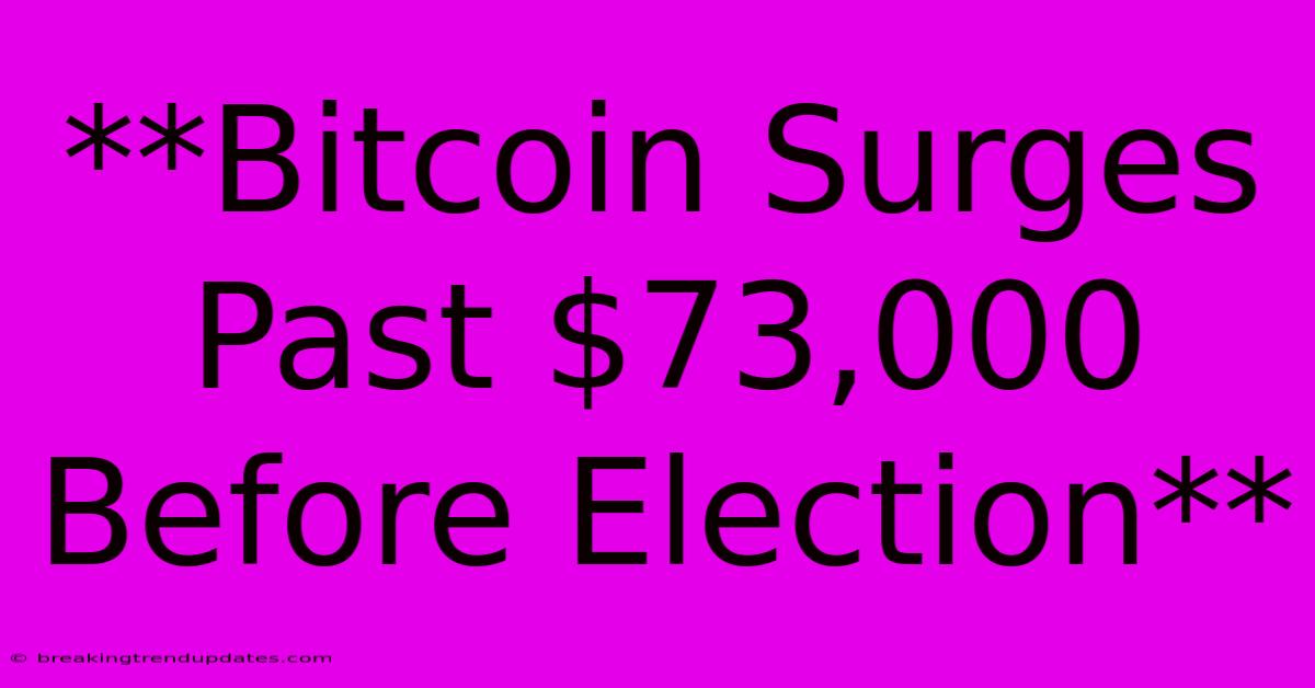 **Bitcoin Surges Past $73,000 Before Election**