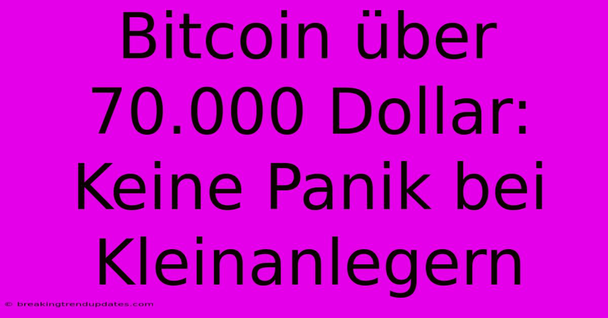 Bitcoin Über 70.000 Dollar: Keine Panik Bei Kleinanlegern