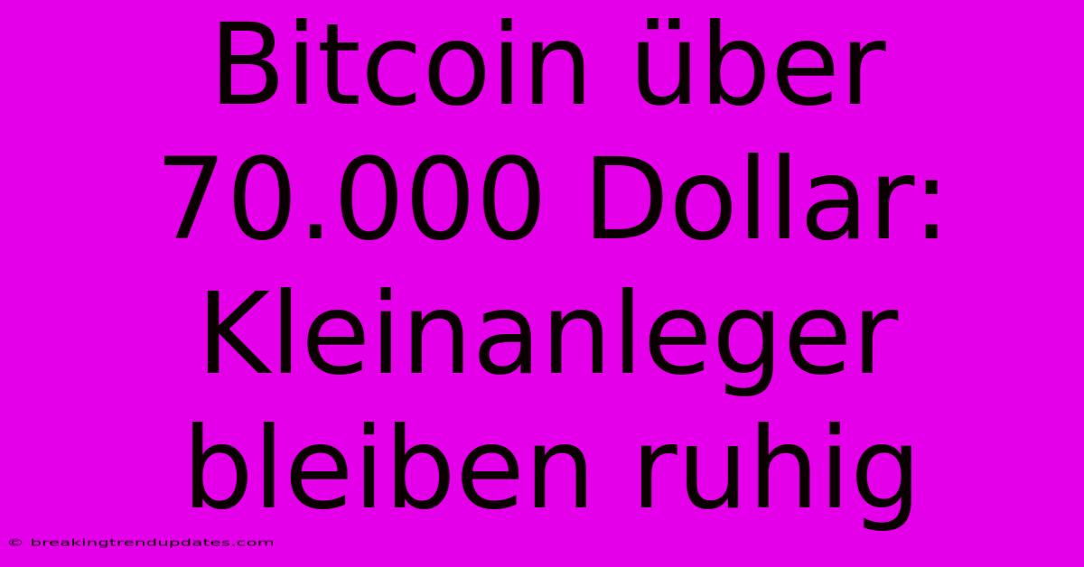 Bitcoin Über 70.000 Dollar: Kleinanleger Bleiben Ruhig