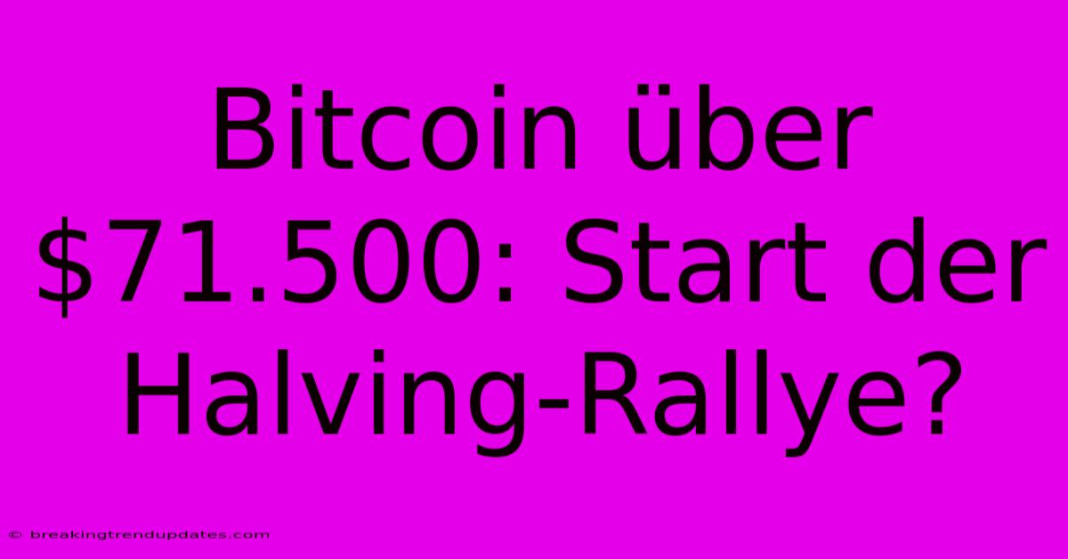 Bitcoin Über $71.500: Start Der Halving-Rallye?