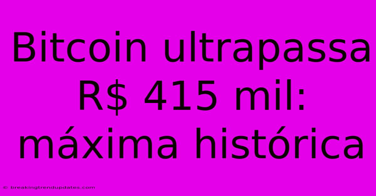 Bitcoin Ultrapassa R$ 415 Mil: Máxima Histórica