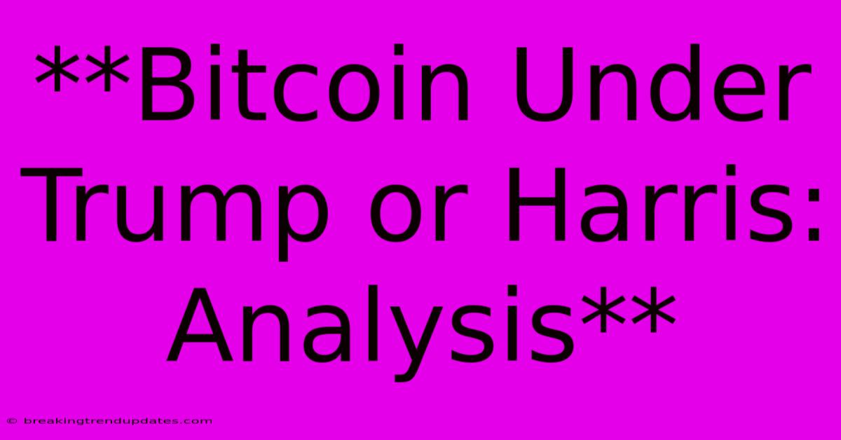 **Bitcoin Under Trump Or Harris: Analysis**