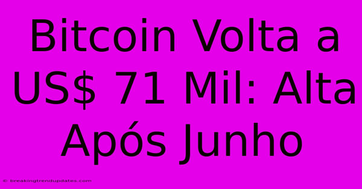 Bitcoin Volta A US$ 71 Mil: Alta Após Junho