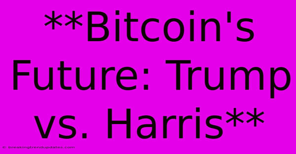 **Bitcoin's Future: Trump Vs. Harris**