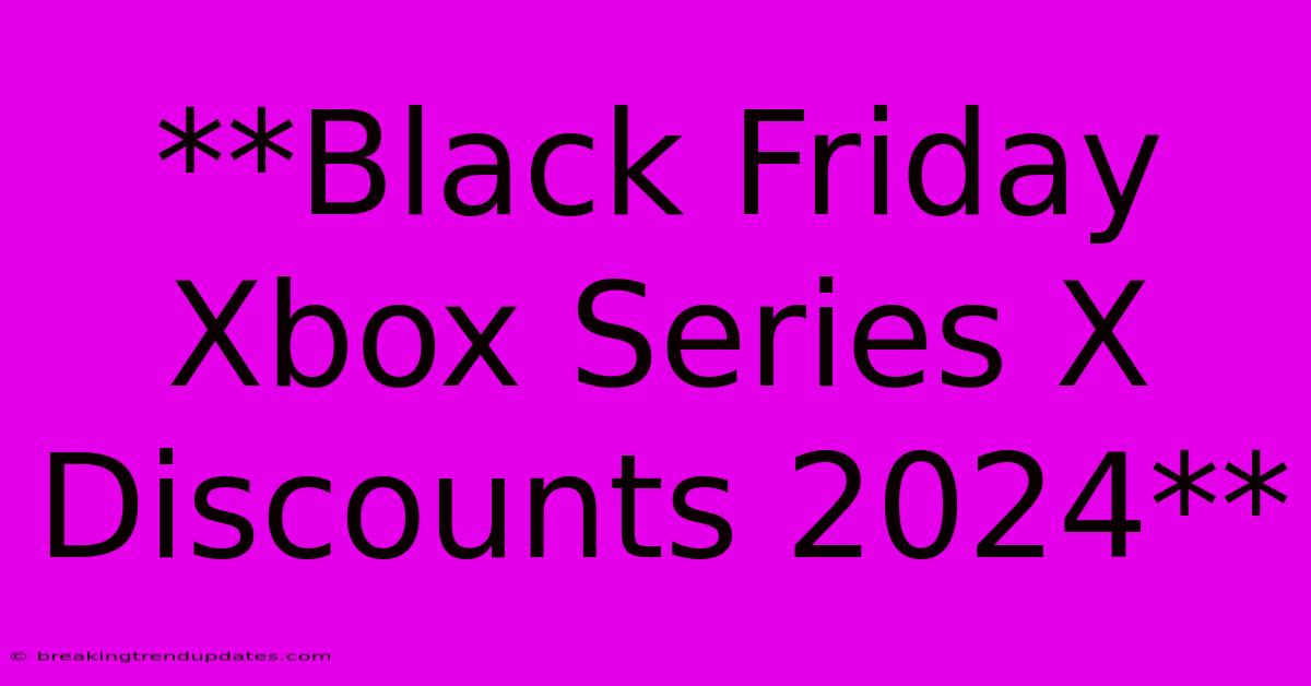 **Black Friday Xbox Series X Discounts 2024** **Black Friday Xbox Series X Discounts 2024**