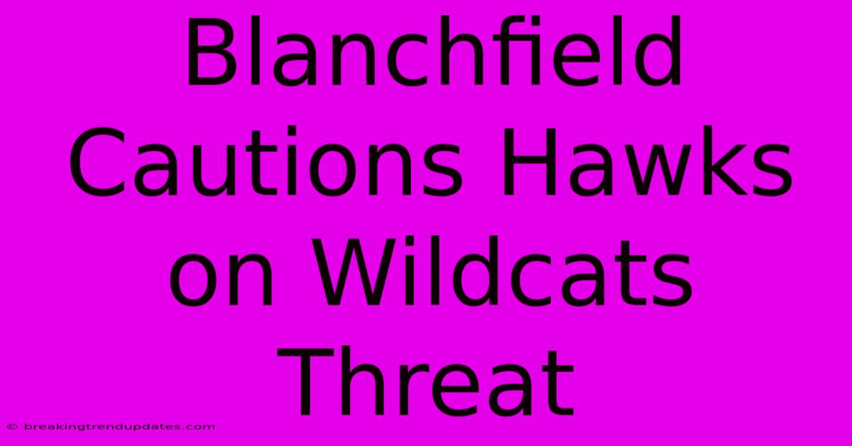 Blanchfield Cautions Hawks On Wildcats Threat Blanchfield Cautions Hawks On Wildcats Threat