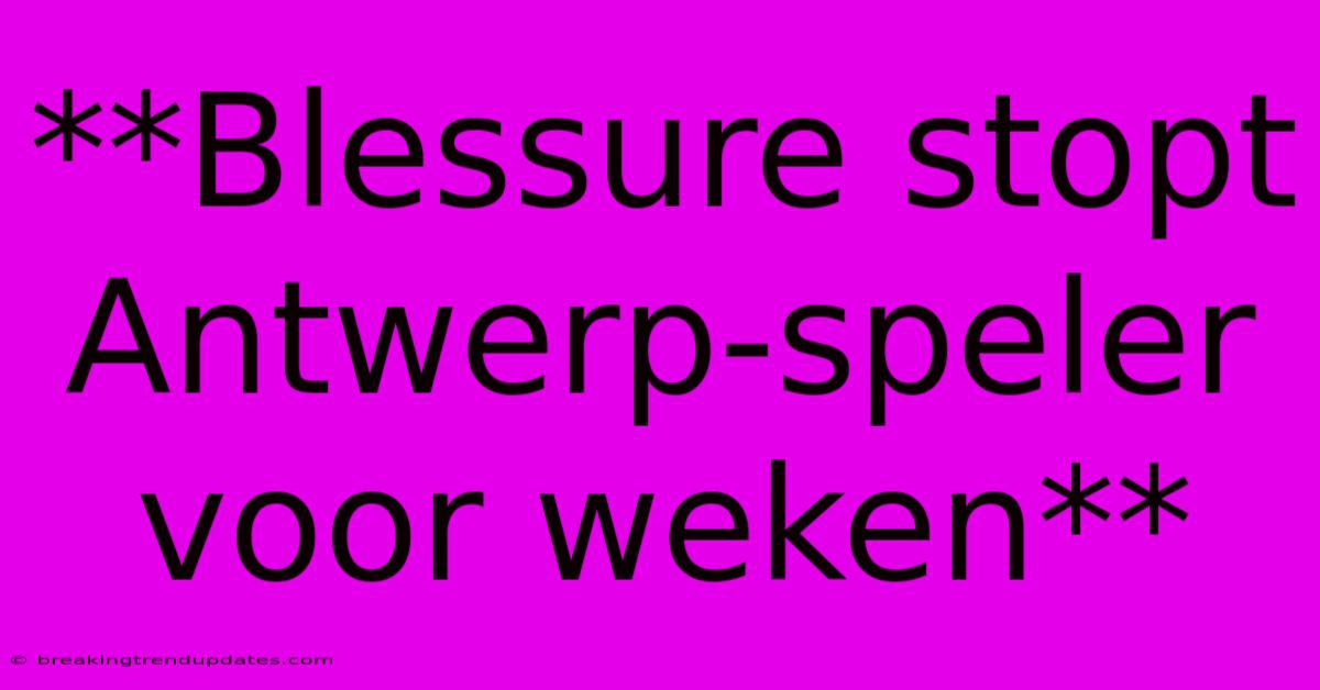 **Blessure Stopt Antwerp-speler Voor Weken** **Blessure Stopt Antwerp-speler Voor Weken**