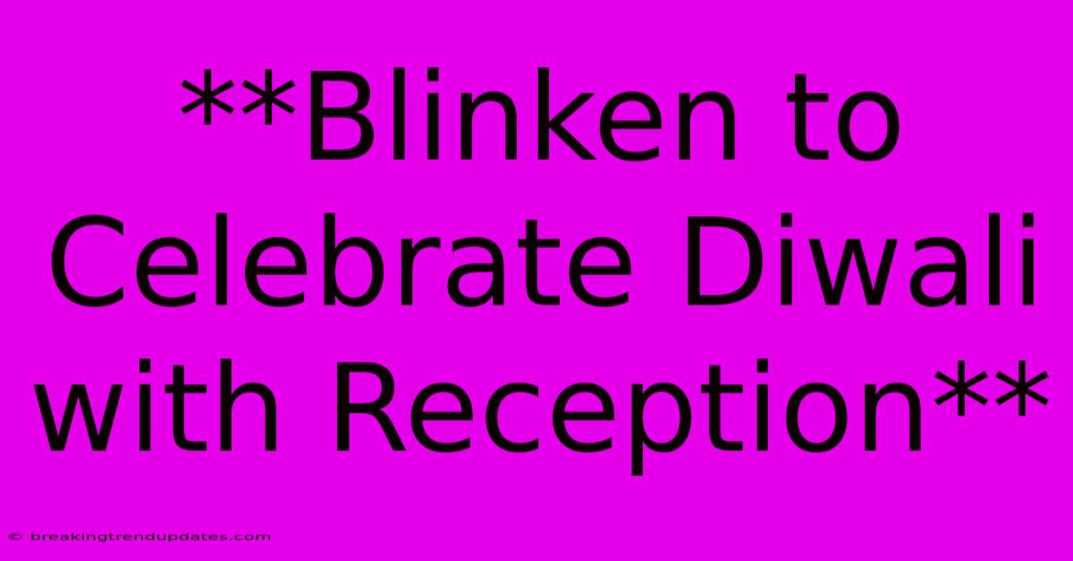 **Blinken To Celebrate Diwali With Reception** **Blinken To Celebrate Diwali With Reception**