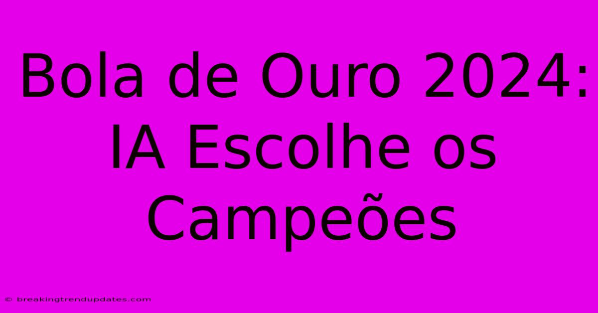 Bola De Ouro 2024: IA Escolhe Os Campeões 