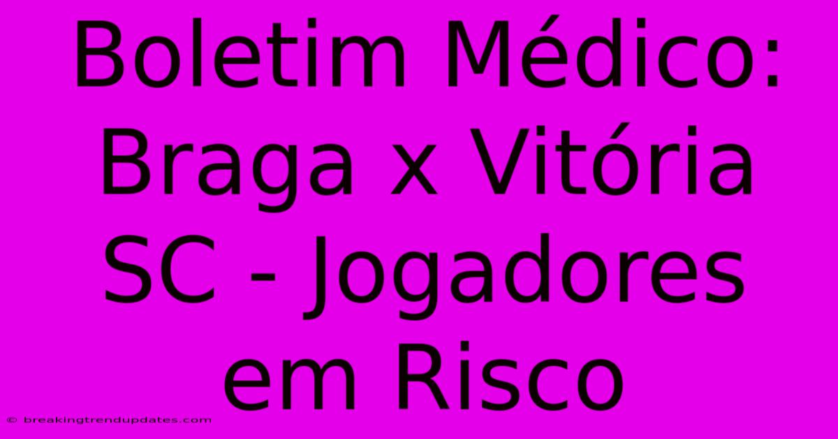 Boletim Médico: Braga X Vitória SC - Jogadores Em Risco Boletim Médico: Braga X Vitória SC - Jogadores Em Risco