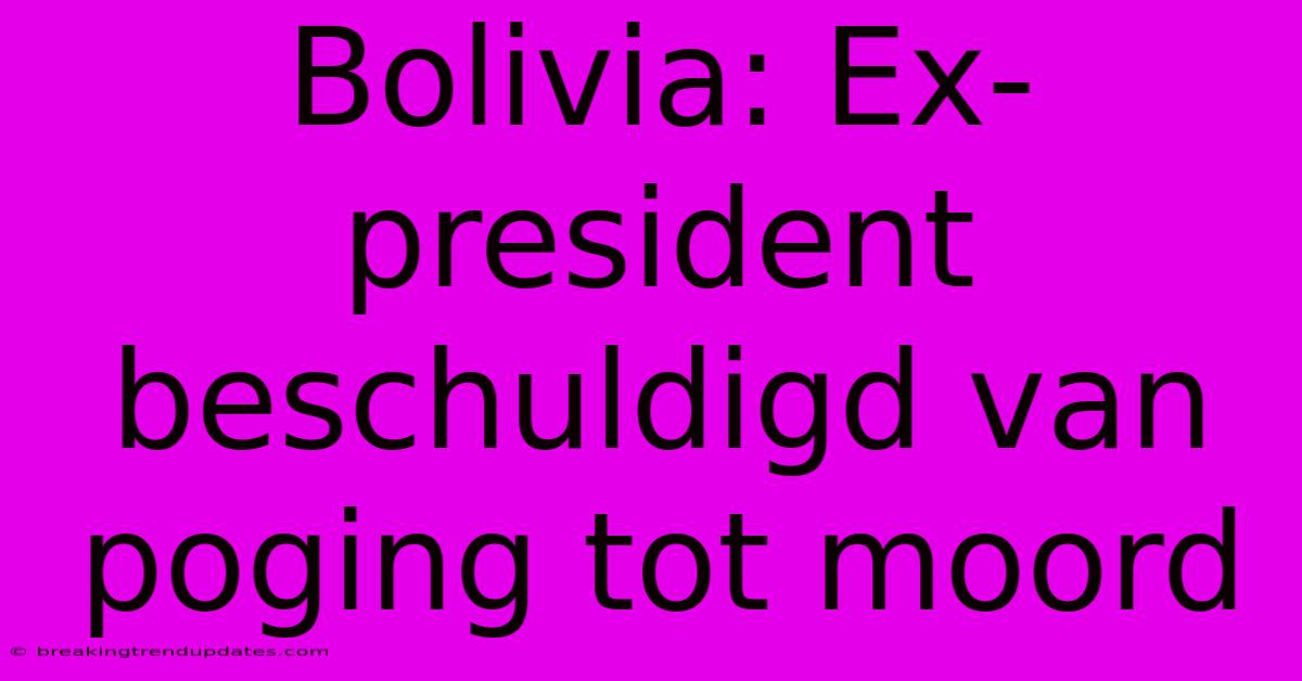 Bolivia: Ex-president Beschuldigd Van Poging Tot Moord