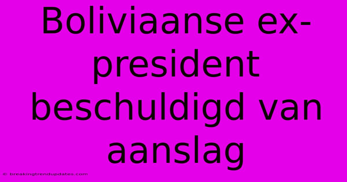 Boliviaanse Ex-president Beschuldigd Van Aanslag