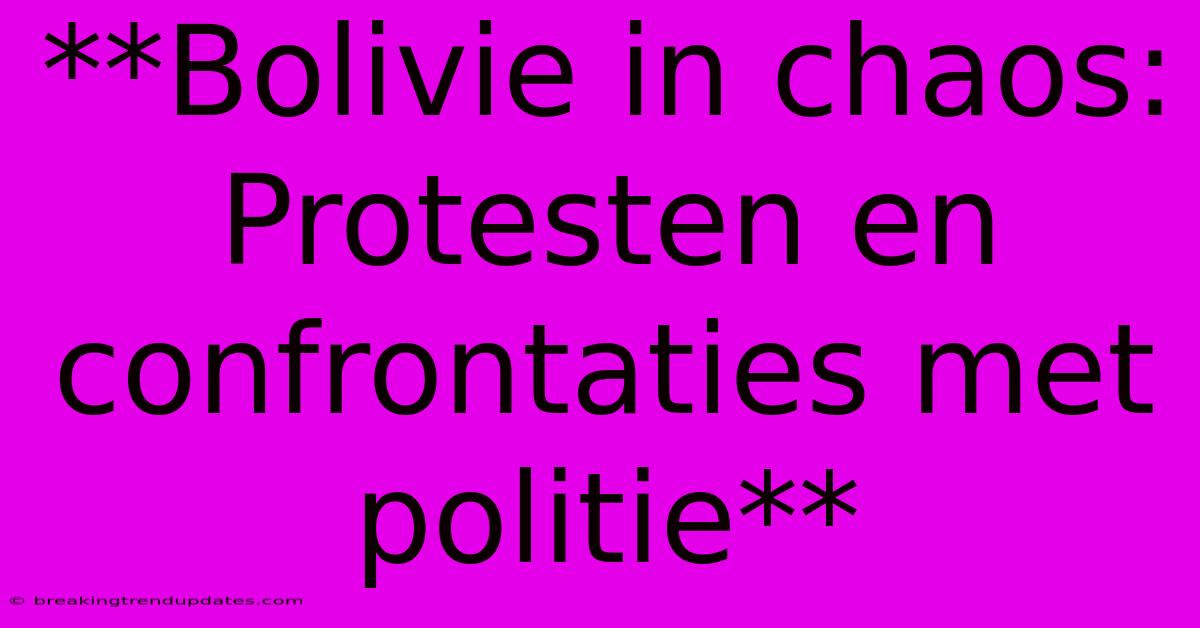 **Bolivie In Chaos: Protesten En Confrontaties Met Politie**