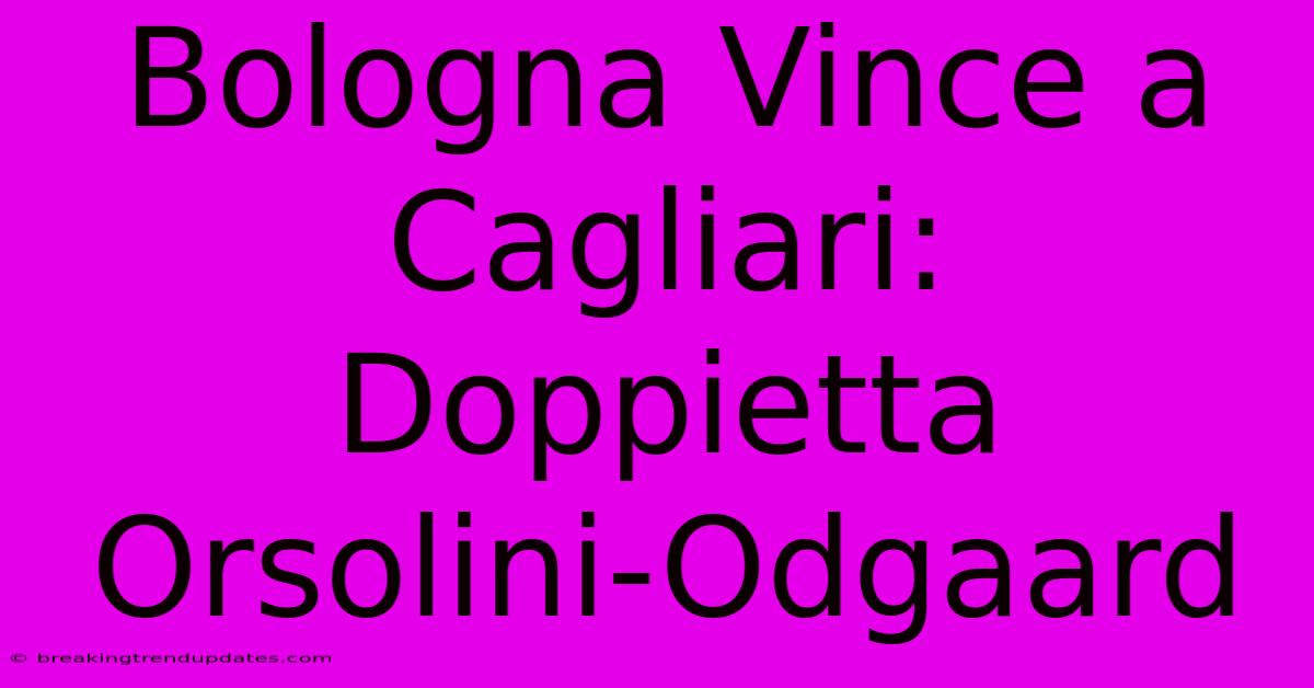 Bologna Vince A Cagliari: Doppietta Orsolini-Odgaard
