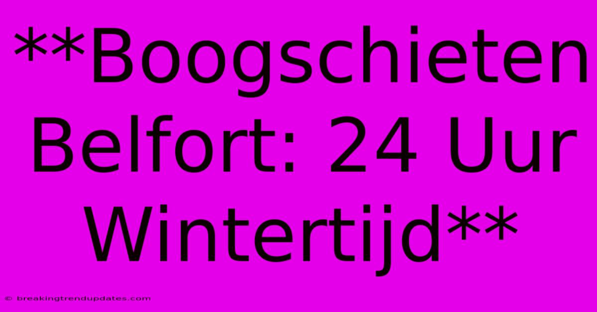 **Boogschieten Belfort: 24 Uur Wintertijd**