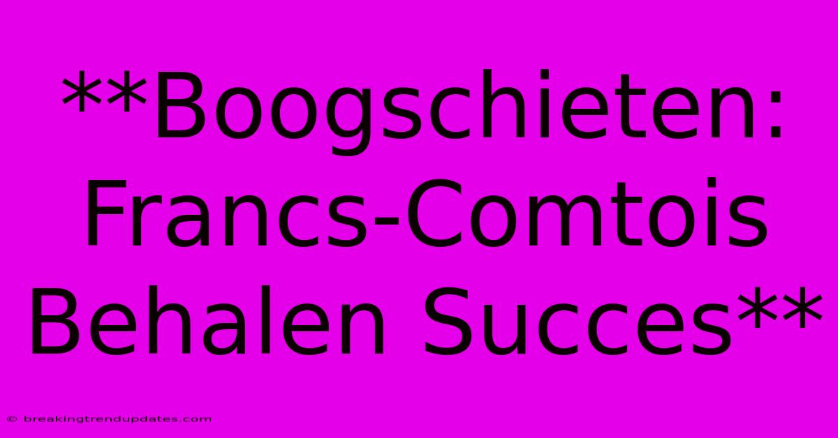 **Boogschieten: Francs-Comtois Behalen Succes**