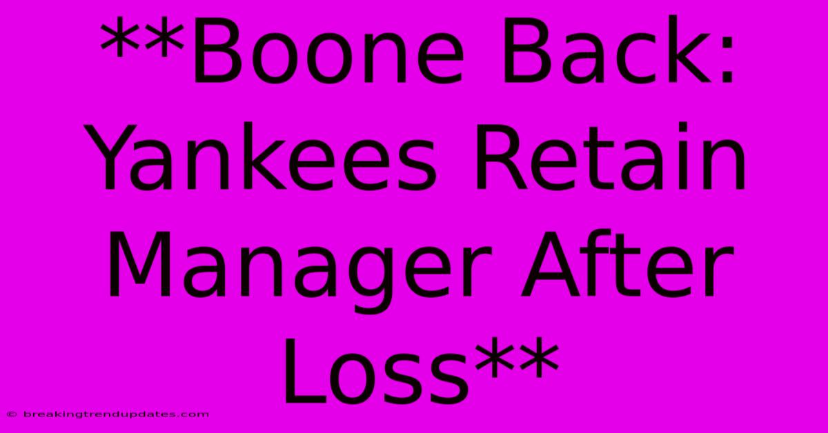 **Boone Back: Yankees Retain Manager After Loss** **Boone Back: Yankees Retain Manager After Loss**