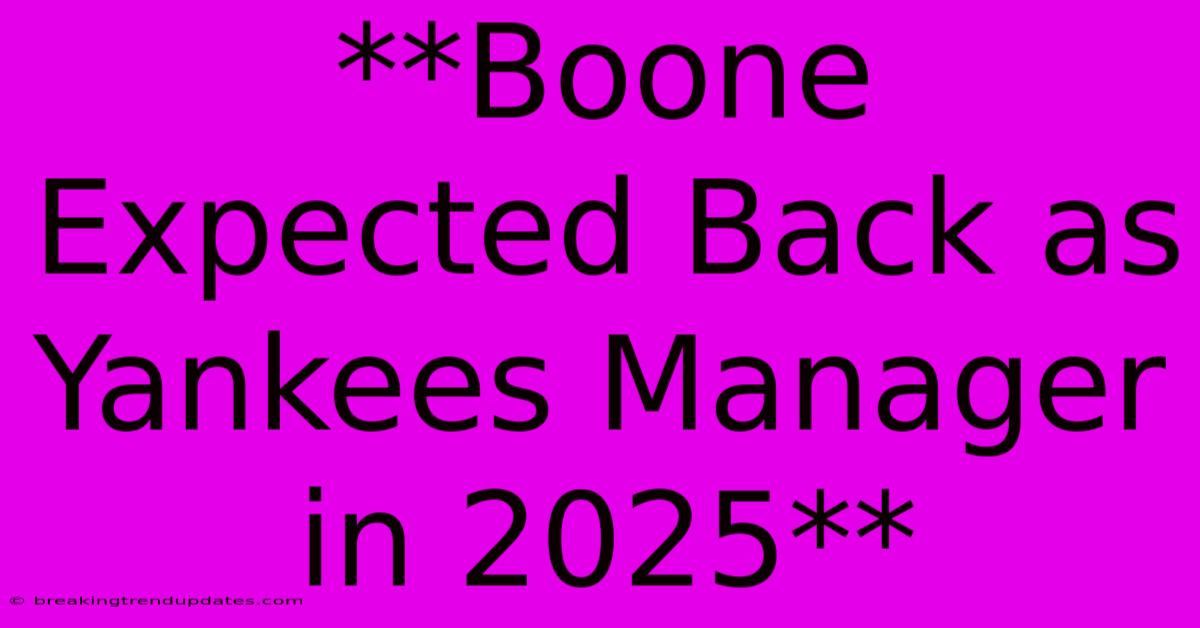 **Boone Expected Back As Yankees Manager In 2025** **Boone Expected Back As Yankees Manager In 2025**