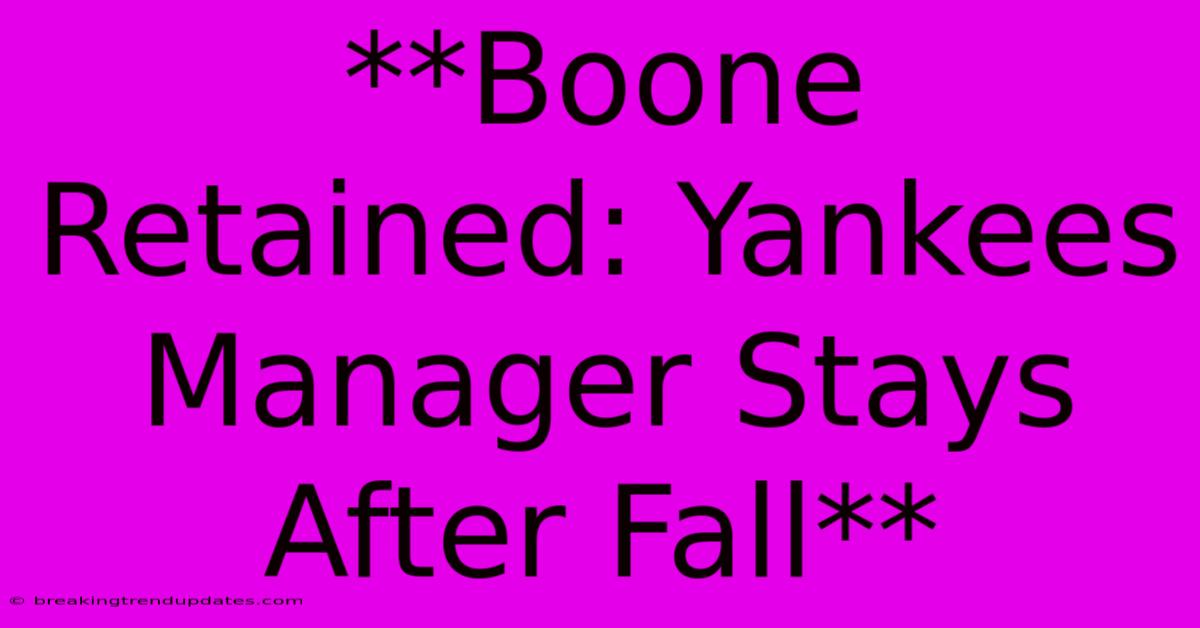 **Boone Retained: Yankees Manager Stays After Fall** 