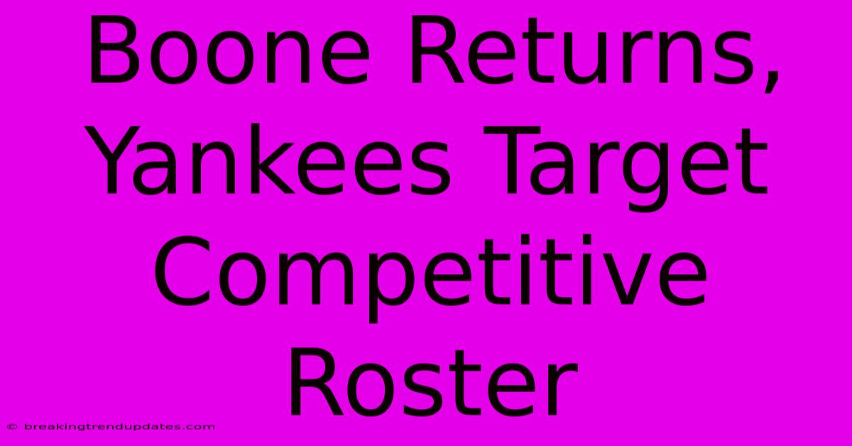 Boone Returns, Yankees Target Competitive Roster Boone Returns, Yankees Target Competitive Roster