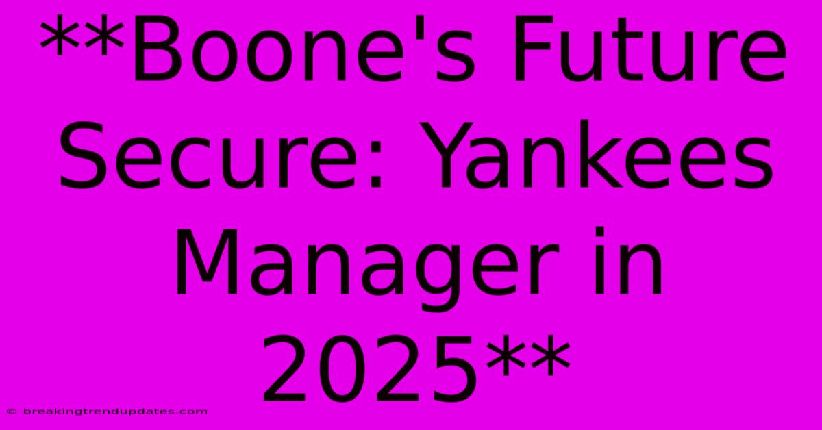 **Boone's Future Secure: Yankees Manager In 2025** **Boone's Future Secure: Yankees Manager In 2025**
