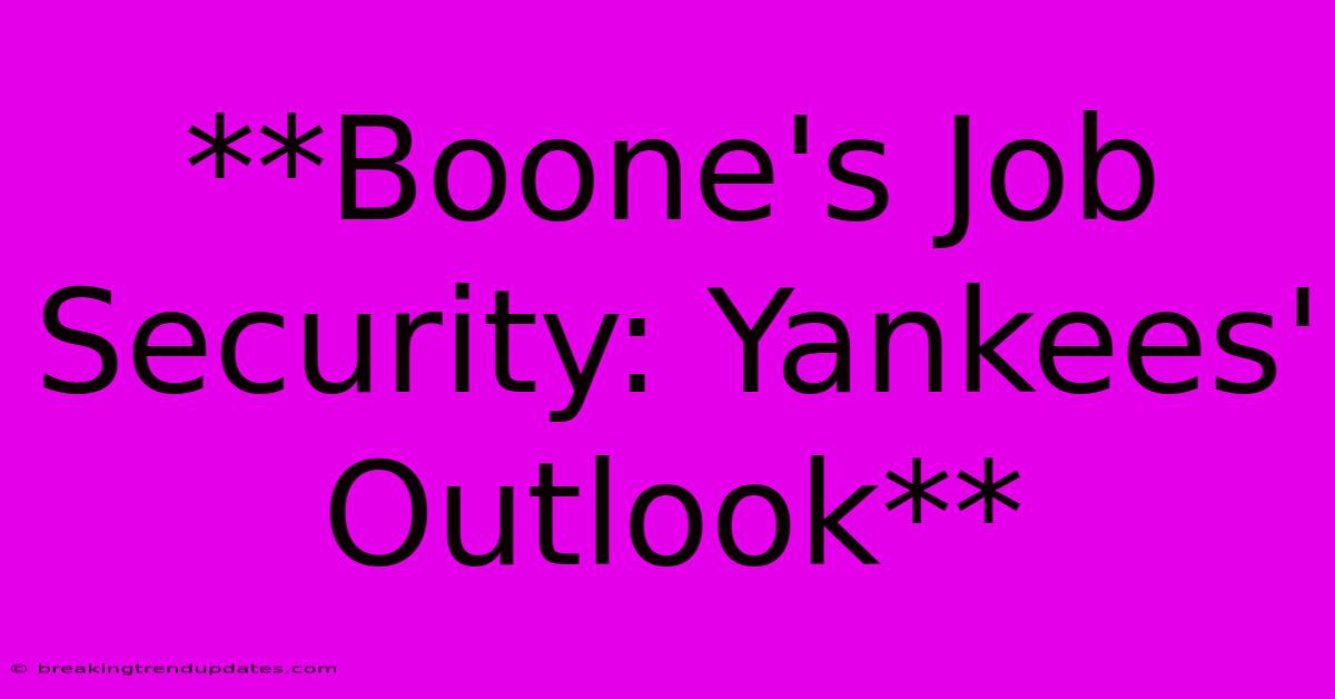 **Boone's Job Security: Yankees' Outlook** **Boone's Job Security: Yankees' Outlook**
