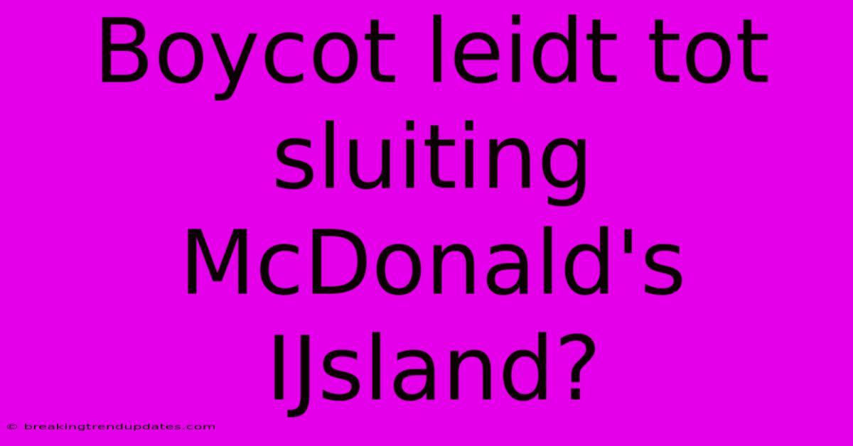 Boycot Leidt Tot Sluiting McDonald's IJsland? Boycot Leidt Tot Sluiting McDonald's IJsland?