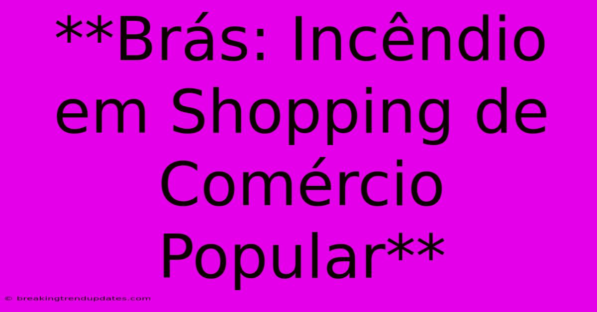 **Brás: Incêndio Em Shopping De Comércio Popular**