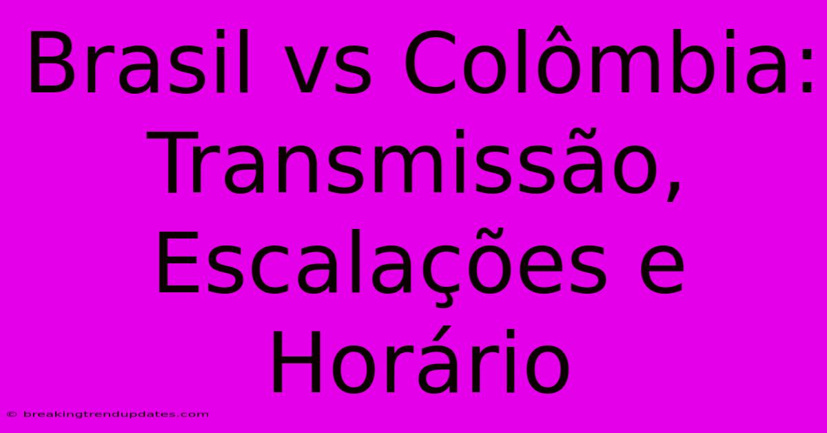 Brasil Vs Colômbia: Transmissão, Escalações E Horário