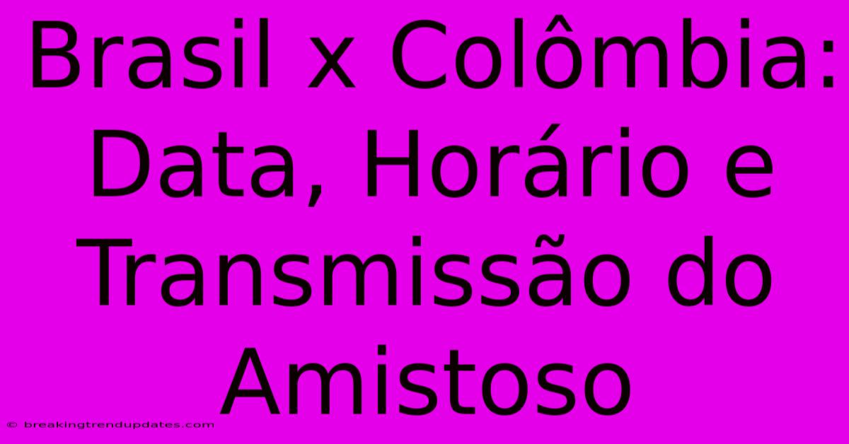 Brasil X Colômbia: Data, Horário E Transmissão Do Amistoso