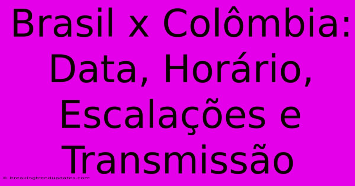 Brasil X Colômbia: Data, Horário, Escalações E Transmissão 