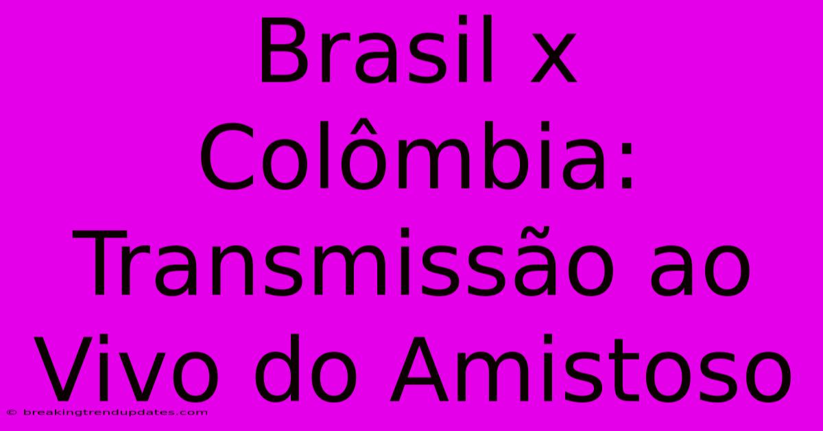 Brasil X Colômbia: Transmissão Ao Vivo Do Amistoso 