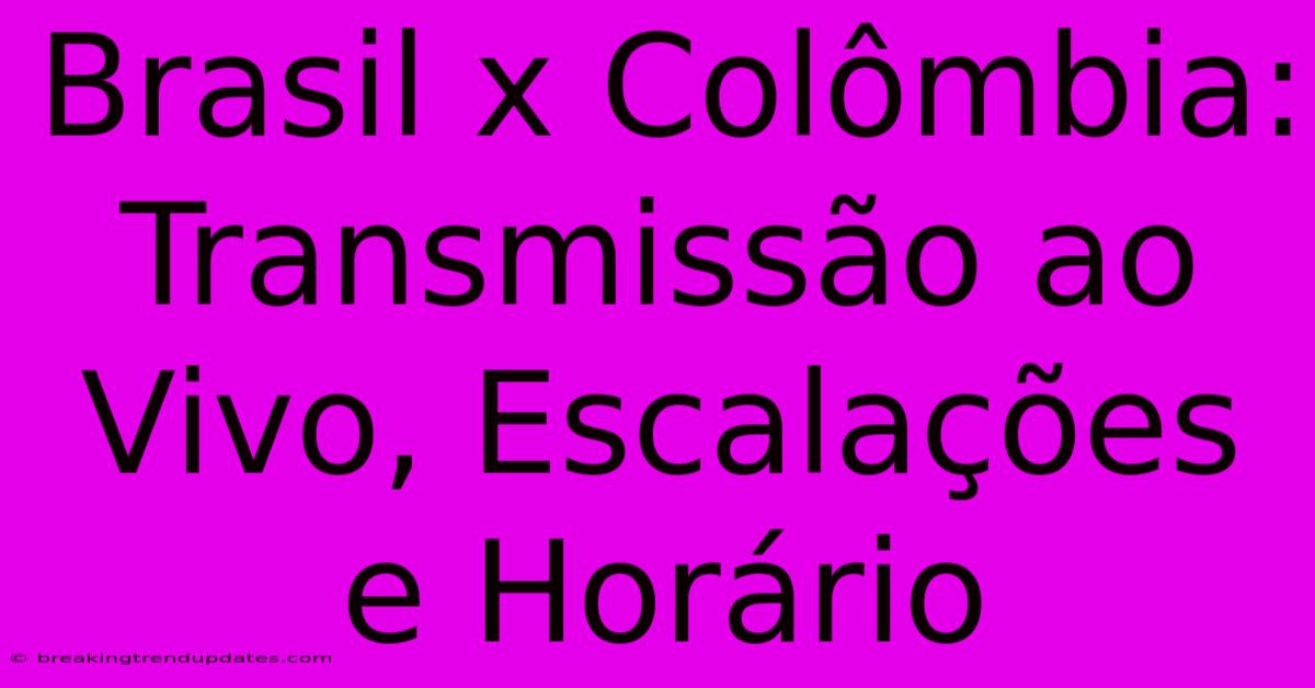 Brasil X Colômbia: Transmissão Ao Vivo, Escalações E Horário