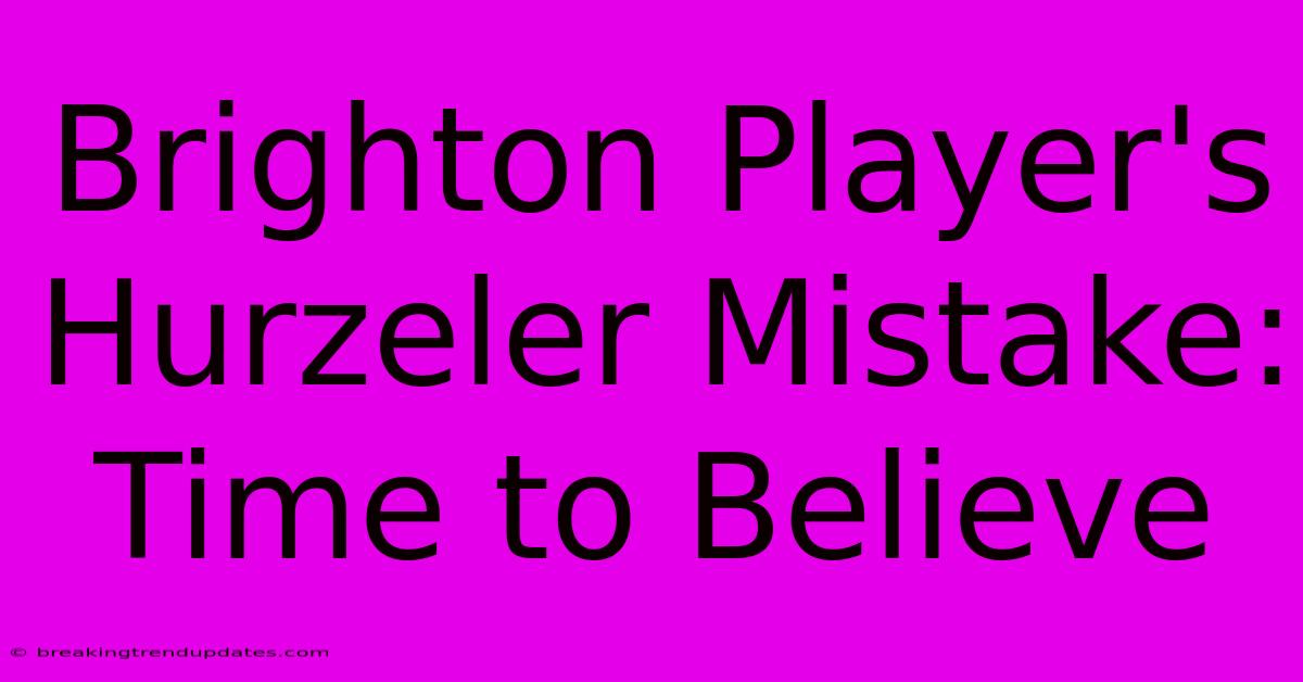 Brighton Player's Hurzeler Mistake: Time To Believe 