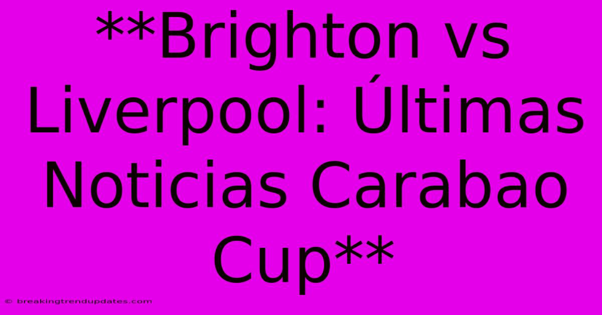 **Brighton Vs Liverpool: Últimas Noticias Carabao Cup** 
