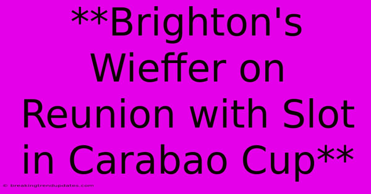 **Brighton's Wieffer On Reunion With Slot In Carabao Cup**