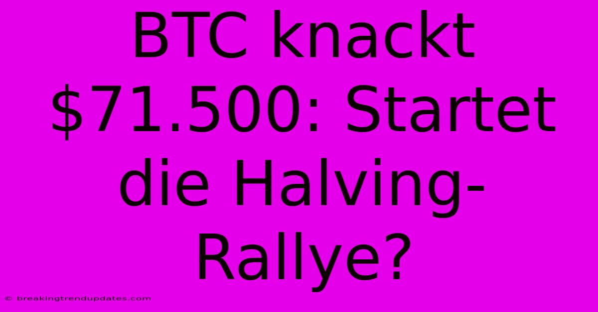 BTC Knackt $71.500: Startet Die Halving-Rallye? 