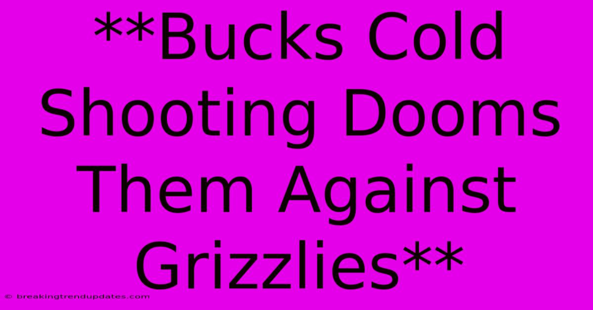 **Bucks Cold Shooting Dooms Them Against Grizzlies** **Bucks Cold Shooting Dooms Them Against Grizzlies**