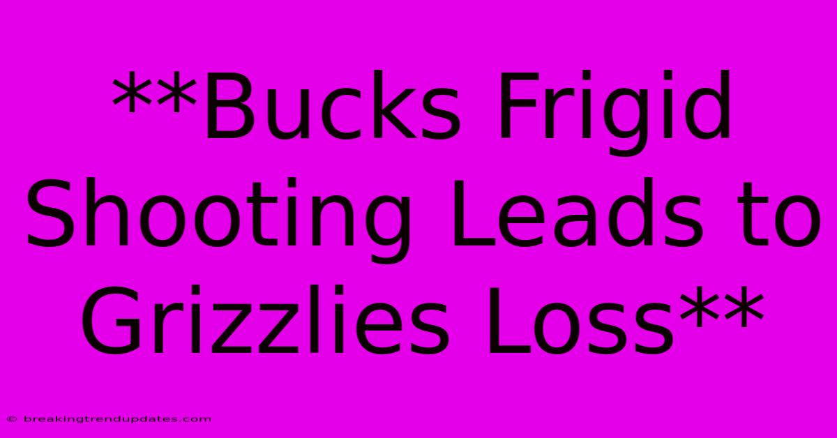 **Bucks Frigid Shooting Leads To Grizzlies Loss** **Bucks Frigid Shooting Leads To Grizzlies Loss**