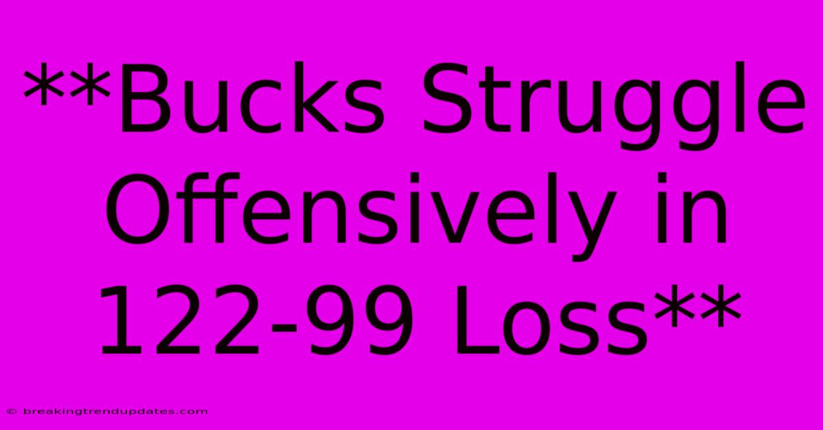 **Bucks Struggle Offensively In 122-99 Loss**