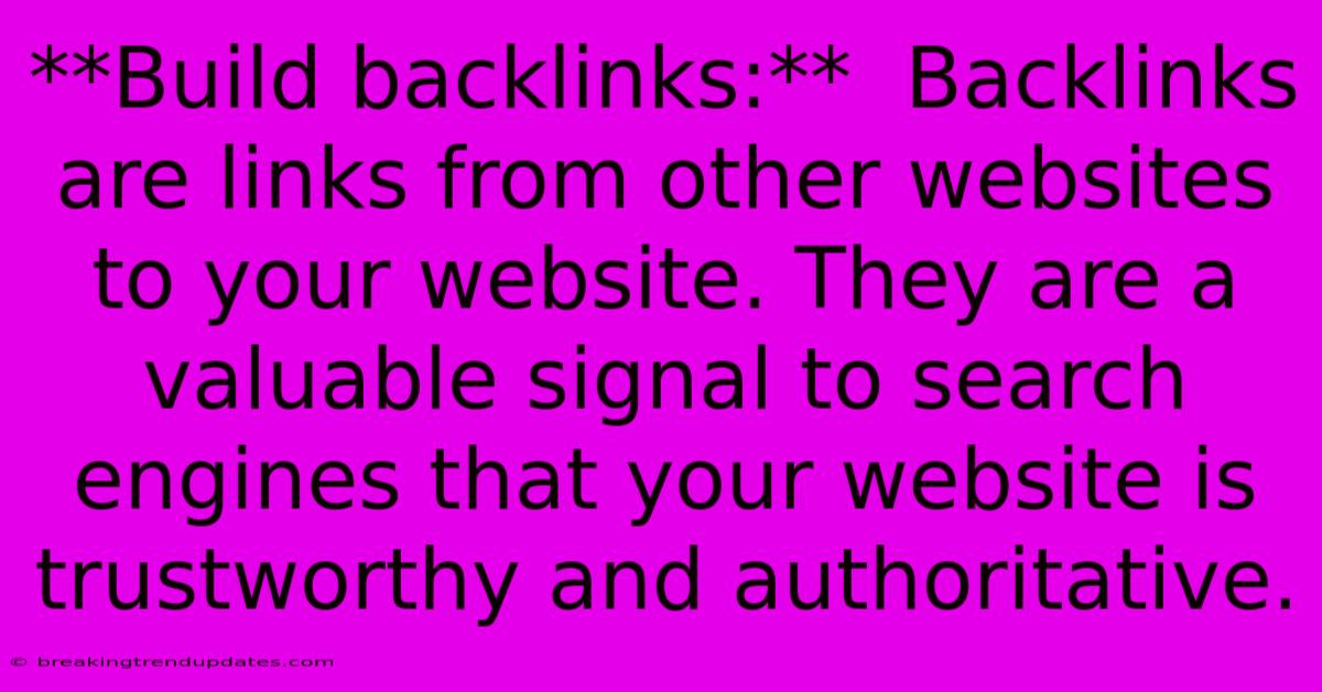 **Build Backlinks:**  Backlinks Are Links From Other Websites To Your Website. They Are A Valuable Signal To Search Engines That Your Website Is Trustworthy And Authoritative.