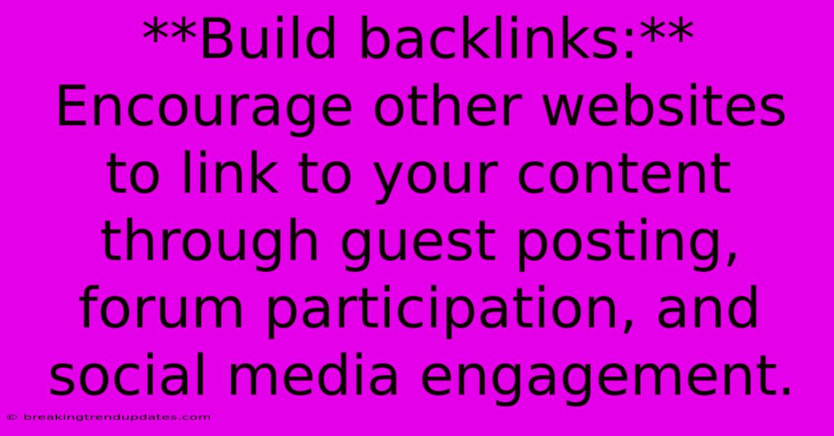 **Build Backlinks:**  Encourage Other Websites To Link To Your Content Through Guest Posting, Forum Participation, And Social Media Engagement.  